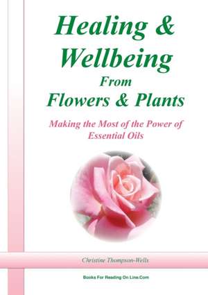 Healing and Wellbeing From Plants and Flowers de Christine Thompson-Wells