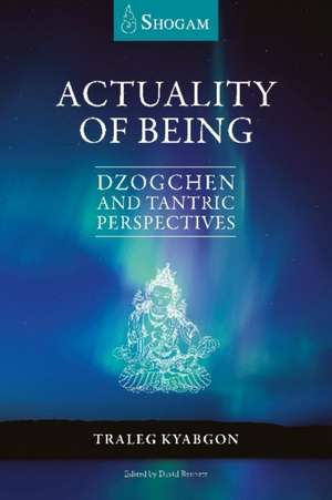 Actuality of Being: Dzogchen and Tantric Perspectives de Traleg Kyabgon