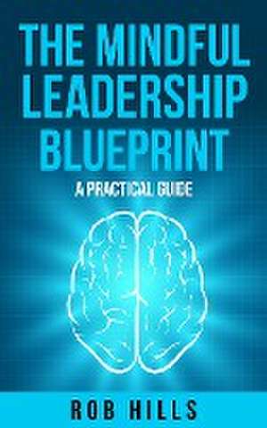 The Mindful Leadership Blueprint de Rob Hills