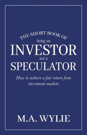 The Short Book of Being an Investor not a Speculator de M A Wylie