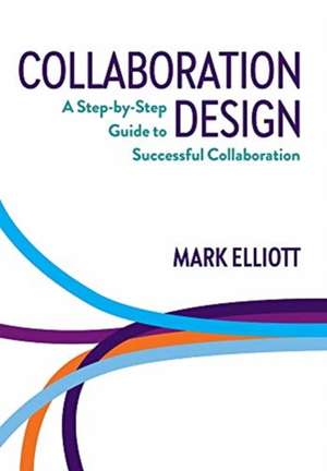 Collaboration Design: A Step-by-Step Guide to Successful Collaboration de Mark Elliott