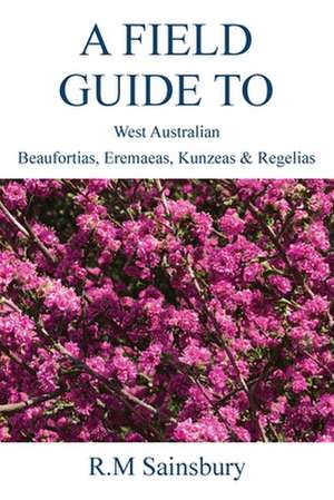 Field Guide to West Australian Beaufortias, Eremaeas, Kunzeas and Regelias de Robert Sainsbury