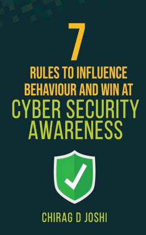 7 Rules to Influence Behaviour and Win at Cyber Security Awareness de Joshi D Chirag