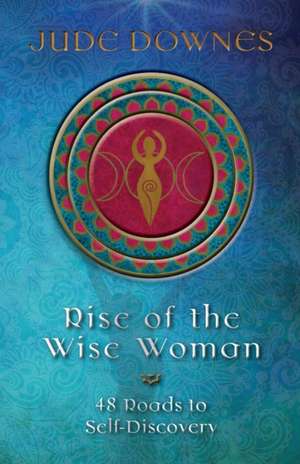 Rise of the Wise Woman: 48 Roads to Self Discovery de Jude Downes