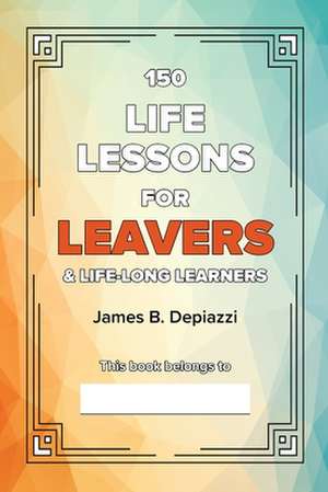 150 Life Lessons for Leavers de James B Depiazzi