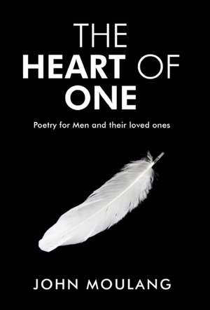 The Heart of One: Poetry for Men and their loved ones de John Moulang