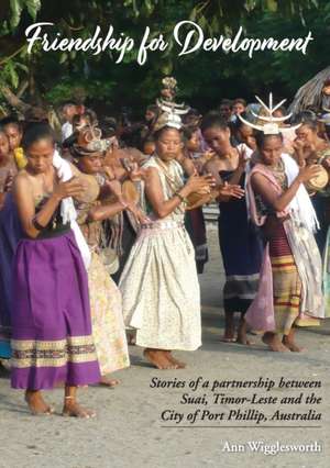 Friendship for Development: Stories of a partnership between Suai, Timor-Leste and the City of Port Phillip, Australia de Ann Wigglesworth