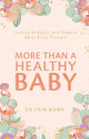 More Than a Healthy Baby: Finding Strength and Growth After Birth Trauma de Erin Bowe