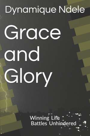 Grace and Glory: Winning Life battles Unhindered de Dynamique Ndele Luela