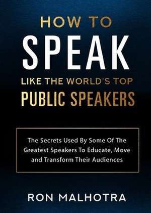 How To Speak Like The World's Top Public Speakers de Ron Malhotra