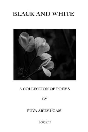 BLACK AND WHITE - A COLLECTION OF POEMS BY PUVA ARUMUGAM BOOK II de Puva Arumugam