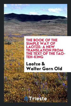 The Book of the Simple Way of Laotze: A New Translation from the Text of the Tao-Teh-King de F. Max Muller