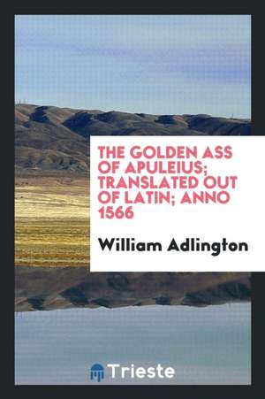 The Golden Ass of Apuleius; Translated Out of Latin; Anno 1566 de William Adlington