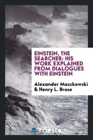 Einstein, the Searcher: His Work Explained from Dialogues with Einstein de Alexander Moszkowski