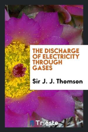 The Discharge of Electricity Through Gases de J. J. Thomson