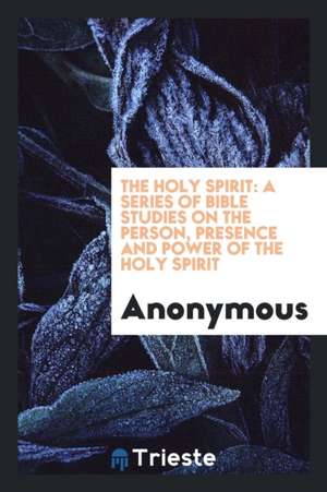 The Holy Spirit: A Series of Bible Studies on the Person, Presence and Power of the Holy Spirit de Anonymous