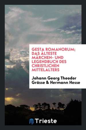 Gesta Romanorum; Das Älteste Märchen- Und Legendbuch Des Christlichen Mittelalters de Johann Georg Theodor Grasse