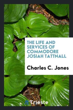 The Life and Services of Commodore Josiah Tattnall de Jr. Charles C. Jones