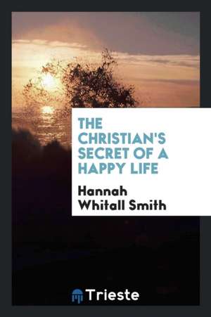 The Christian's Secret of a Happy Life de Hannah Whitall Smith