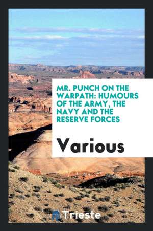 Mr. Punch on the Warpath: Humours of the Army, the Navy and the Reserve Forces de Various