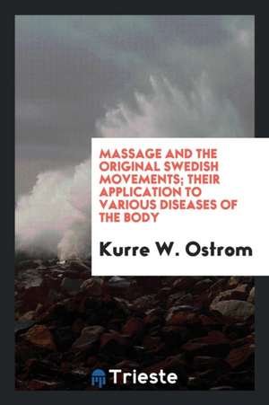 Massage and the Original Swedish Movements; Their Application to Various Diseases of the Body .. de Kurre W. Ostrom