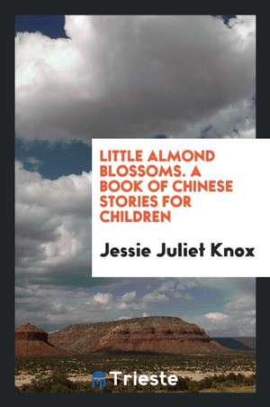 Little Almond Blossoms: A Book of Chinese Stories for Children de Jessie Juliet Knox