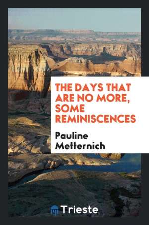 The Days That Are No More, Some Reminiscences de Pauline Metternich