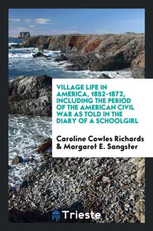 Village Life in America, 1852-1872 [microform], Including the Period of the American Civil War as Told in the Diary of a Schoolgirl de Caroline Cowles Richards