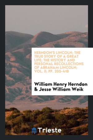 Herndon's Lincoln; The True Story of a Great Life ... the History and Personal Recollections of Abraham Lincoln de William H. Herndon