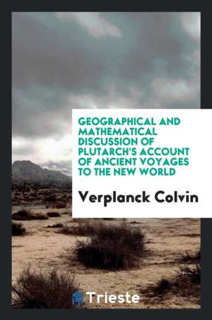 Geographical and Mathematical Discussion of Plutarch's Account of Ancient Voyages to the New World de Verplanck Colvin