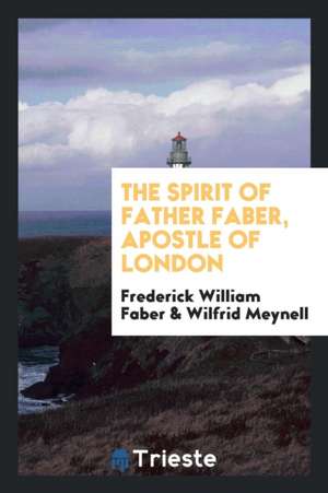 The Spirit of Father Faber, Apostle of London de Frederick William Faber