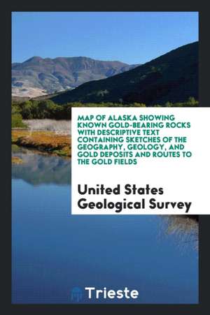 Map of Alaska Showing Known Gold-Bearing Rocks with Descriptive Text Containing Sketches of the Geography, Geology, and Gold Deposits and Routes to th de United States Geological Survey