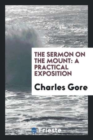 The Sermon on the Mount: A Practical Exposition de Charles Gore