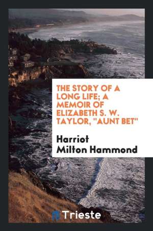 The Story of a Long Life; A Memoir of Elizabeth S. W. Taylor, Aunt Bet de Harriot Milton Hammond