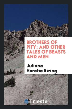 Brothers of Pity: And Other Tales of Beasts and Men de Juliana Horatia Ewing