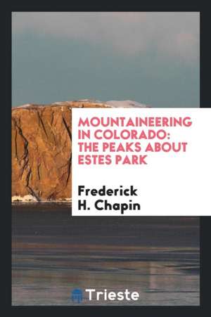 Mountaineering in Colorado: The Peaks about Estes Park de Frederick H. Chapin