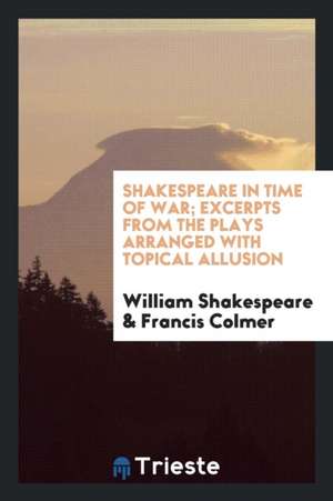 Shakespeare in Time of War; Excerpts from the Plays Arranged with Topical Allusion de William Shakespeare