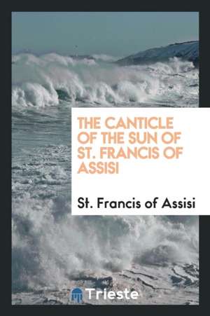 The Canticle of the Sun of St. Francis of Assisi de Paschal Robinson