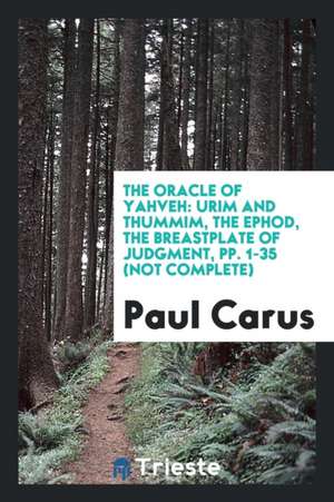 The Oracle of Yahveh: Urim and Thummim, the Ephod, the Breastplate of Judgment de Dr Paul Carus