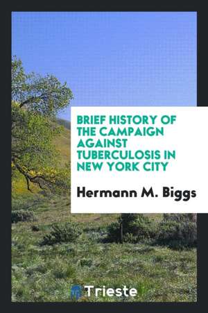 Brief History of the Campaign Against Tuberculosis in New York City: Catalogue of the ... de Health Departme Of the City of New York