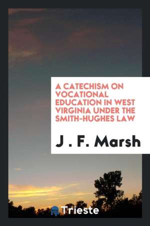 A Catechism on Vocational Education in West Virginia Under the Smith-Hughes Law de J. F. Marsh