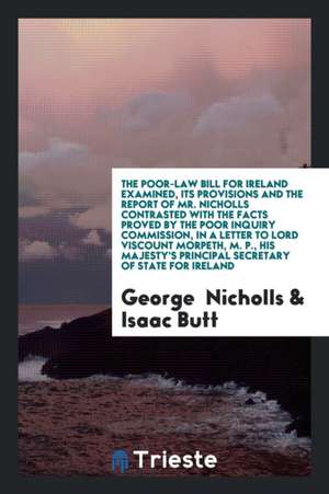 The Poor-Law Bill for Ireland Examined, Its Provisions and the Report of Mr. Nicholls Contrasted ... de George Nicholls