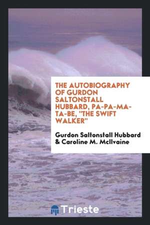 The Autobiography of Gurdon Saltonstall Hubbard, Pa-Pa-Ma-Ta-Be, the Swift Walker; de Gurdon Saltonstall Hubbard