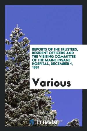 Reports of the Trustees and Resident Officers of the Maine State Hosppitals de Various