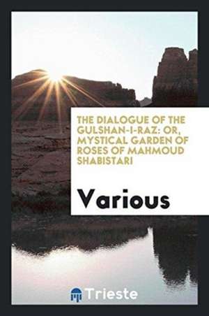 The Dialogue of the Gulshan-I-Raz: Or, Mystical Garden of Roses of Mahmoud Shabistari. with ... de Omar Khayyam