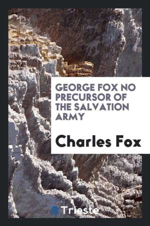 George Fox No Precursor of the Salvation Army, So-Called, (Formerly the Christian Mission ... de Charles Fox