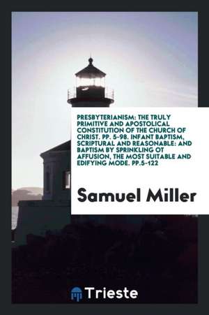 Presbyterianism: The Truly Primitive and Apostolical Constitution of the Church of Christ de Samuel Miller