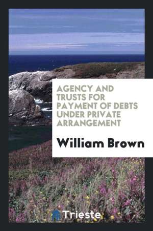 Agency and Trusts for Payment of Debts Under Private Arrangement de William Brown