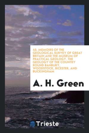 The Geology of the Country Round Banbury, Woodstock, Bicester, and Buckingham: (sheet 45 of the ... de A. H. Green