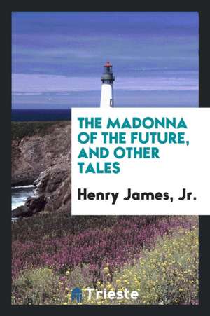 The Madonna of the Future, and Other Tales de Henry James